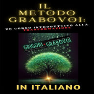 Il metodo Grabovoi: Un corso introduttivo alla trasformazione: Trasforma ogni area della tua vita e realizza i tuoi desideri con le tecniche Grabovoi.