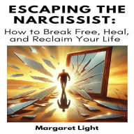 Escaping the Narcissist: How to Break Free, Heal, and Reclaim Your Life