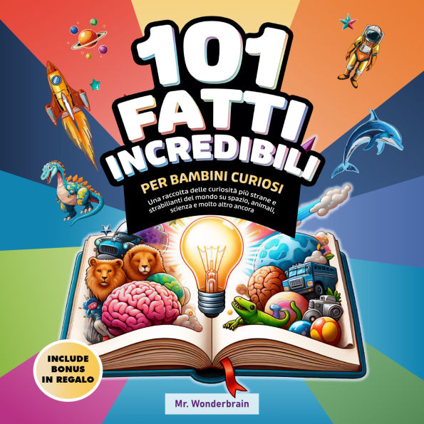 101 Fatti incredibili per bambini curiosi: Una raccolta delle curiosità più strane e strabilianti del mondo su spazio, animali, scienza e molto altro ancora.