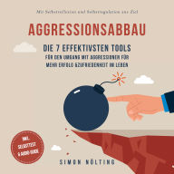 Aggressionsabbau: Die 7 effektivsten Tools für den Umgang mit Aggressionen für mehr Erfolg & Zufriedenheit im Leben - Mit Selbstreflexion und Selbstregulation ans Ziel - inkl. Selbsttest & Audio-Guide