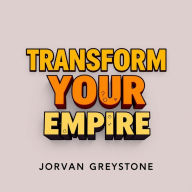 Transform Your Empire: Secrets to Building Extraordinary Wealth: 