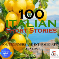 100 Italian Short Stories for Beginners and Intermediate Learners: Learn Italian the Fun Way with 100 Humorous Short Stories to Easily Learn Italian & Improve Your Vocabulary (Easy Italian Stories Volume 1 and Intermediate Italian Stories Volume 2)