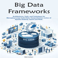 Big Data Frameworks: Architectures, Tools, and Techniques for Managing Large-Scale Data. Comprehensive review of Apache Hadoop, Spark and Flink.