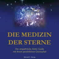 Die Medizin der Sterne: Der empathische Astro-Guide mit Ihrem persönlichen Glückspfad