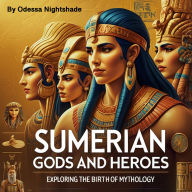 Sumerian Gods and Heroes: Exploring the Birth of Mythology