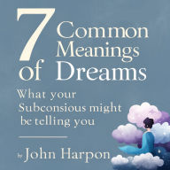 7 Common Meanings of Dreams: What Your Subconscious Might Be Telling You