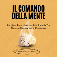 Il Comando della Mente: Pensiero Potenziato per Dominare la Tua Mente e Raggiungere il Successo