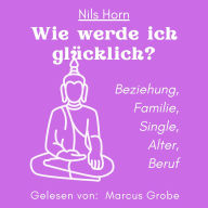 Wie werde ich glücklich? - Beziehung, Familie, Single, Alter, Beruf (ungekürzt)