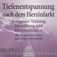 Tiefenentspannung nach dem Herzinfarkt - Autogenes Training, Atemübung und Herzmeditation für ein gesundes Leben nach einem Infarkt (Ungekürzt)