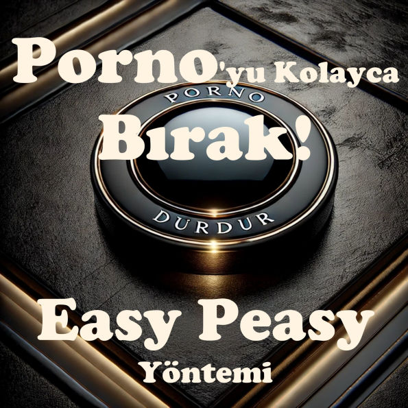 Porno'yu Kolayca B¿rak! Easy Peasy Yöntemi: Porno'yu kolayca, a¿r¿s¿z, irade gücü kullanmadan ve kendini mahrum hissetmeden b¿rak.