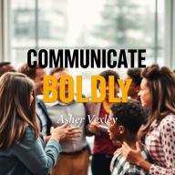 Communicate Boldly: Secrets to Effortless Engagement: 