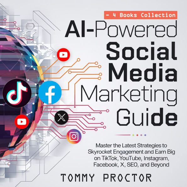AI-Powered Social Media Marketing Guide: Master the Latest Strategies to Skyrocket Engagement and Earn Big on TikTok, YouTube, Instagram, Facebook, X, SEO, and Beyond - 4 Books Collection
