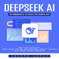 Deepseek Ai: The Combination of the Creative and Technical Part (How to Use Artificial Intelligence for Hot and Profitable Product Research With Proven Online Strategies)