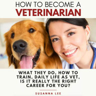 How to Become a Veterinarian: What They Do, How To Train, Daily Life As Vet, Is It Really The Right Career For You?