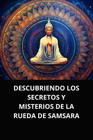 DESCUBRIENDO LOS SECRETOS Y MISTERIOS DE LA RUEDA DE SAMSARA