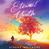 Eternal Youth: Unlocking the Secrets to a Longer, Healthier Life