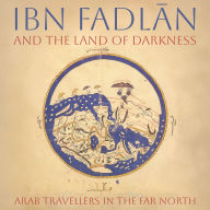 Ibn Fadlan and the Land of Darkness: Arab Travellers in the Far North