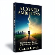 Aligned Ambitions: How to Pursue Success Without Losing Yourself