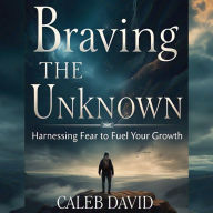 Braving the Unknown: Harnessing Fear to Fuel Your Growth