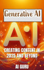 Generative AI: Creating Content In 2025 and Beyond: Creating Content in 2025 and Beyond