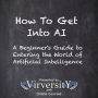 How To Get Into AI: A Beginner's Guide to Entering the World of Artificial Intelligence