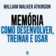 Memória: Como Desenvolver, Treinar e Usar