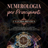 Numerologia per principianti - La guida pratica: Come comprendere il tuo carattere attraverso i numeri vitali, scoprire talenti e capacità nascoste e seguire il tuo percorso di vita incl. piano di cura dell'anima