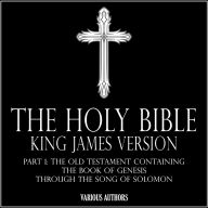 HOLY BIBLE, THE - King James Version Part 1: The Old Testament Containing The Book Of Genesis Through The Song Of Solomon
