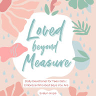 Loved Beyond Measure: 31 3-Minute Daily Devotionals for Teen Girls to Discover Their God-Given Identity & Worth