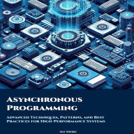 Asynchronous Programming: Advanced Techniques, Patterns, and Best Practices for High-Performance Systems