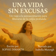 UNA VIDA SIN EXCUSAS: Un viaje a la autoaceptación para liberarse de la culpa profunda. (Abridged)