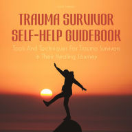 Trauma Survivor Self-Help Guidebook: Tools And Techniques For Trauma Survivors in Their Healing Journey