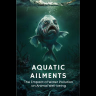 Aquatic Ailments: The Impact of Water Pollution on Animal Well-being