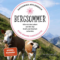 Bergsommer: Wie mir das Leben auf der Alp Kraft und Klarheit schenkte. Eine wahre Geschichte.