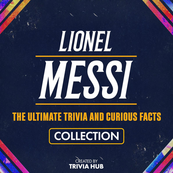 Lionel Messi - The Ultimate Trivia And Curious Facts Collection
