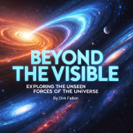 Beyond the Visible: Exploring the Unseen Forces of the Universe