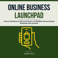 Online Business Launchpad: Proven Methods to Start and Grow a Profitable Internet-Based Business from Scratch