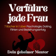 Verführe jede Frau: 7 Bücher in 1 über Psychologie, Dating, Flirten und Beziehungserfolg