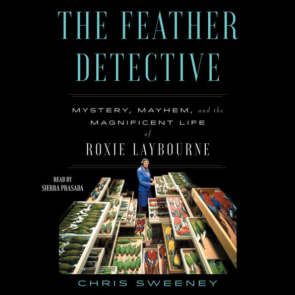 The Feather Detective: Mystery, Mayhem, and the Magnificent Life of Roxie Laybourne