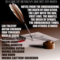 50 Great Russian Short Stories: Notes From The Underground, The Death Of Ivan Ilyich, The Lady With The Dog, First Love, The Mantle, The Queen Of Spades, The Embroidered Towel And Others Stories