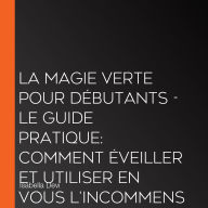 La magie verte pour débutants - Le guide pratique: Comment éveiller et utiliser en vous l'incommensurable force de la nature incl. animaux totems, rituels de sorcière, essences florales, etc.