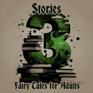 3 Stories About - Fairy Tales for Adults: A trio of classic tales perfect for a commute, walk or quiet night in
