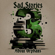 3 Sad Stories - About Orphans: A trio of classic tales perfect for a commute, walk or quiet night in