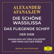 Die schöne Wassilissa / das fliegende Schiff / Der Dieb / Wassilissa mit dem Goldzopf und Iwan aus der Erbse (Abridged)