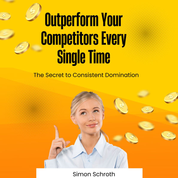 Outperform Your Competitors Every Single Time: The Secret to Consistent Domination