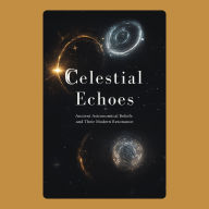 Celestial Echoes: Ancient Astronomical Beliefs and Their Modern Resonance