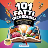 101 Fatti incredibili per bambini curiosi: Una raccolta delle curiosità più strane e strabilianti del mondo su spazio, animali, scienza e molto altro ancora.