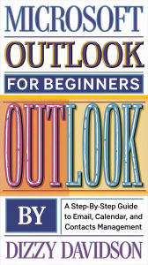 Microsoft Outlook for Beginners: A Step-by-Step Guide to Email, Calendar, and Contacts Management: A Step-by-Step Guide to Email, Calendar, and Contacts Management