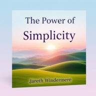 The Power of Simplicity: Secrets to Reimagine Your Life: 