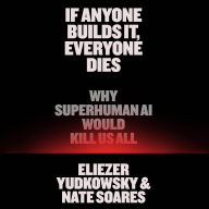 If Anyone Builds It, Everyone Dies: Why Superhuman AI Would Kill Us All